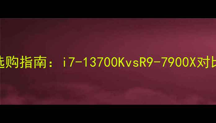 图片 🔥电脑处理器终极选购指南：i7-13700KvsR9-7900X对比测评+避坑全攻略1