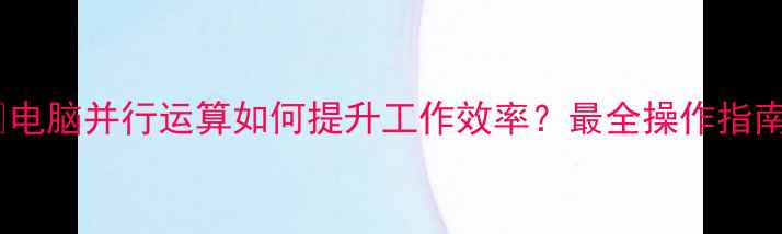 图片 🔥电脑并行运算如何提升工作效率？最全操作指南1
