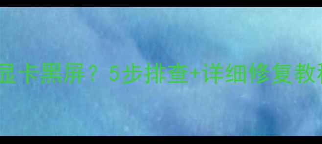 图片 🔥笔记本切换显卡黑屏？5步排查+详细修复教程（附图解）2