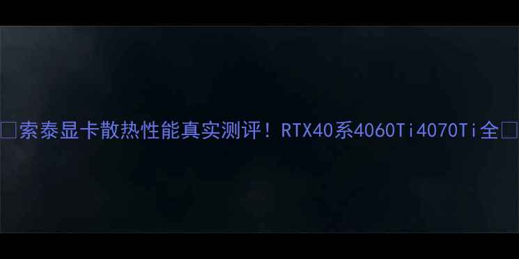 图片 🔥索泰显卡散热性能真实测评！RTX40系4060Ti4070Ti全🔥