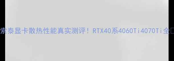 图片 🔥索泰显卡散热性能真实测评！RTX40系4060Ti4070Ti全🔥1