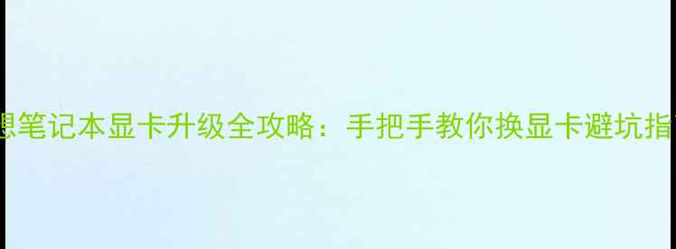 图片 🔥联想笔记本显卡升级全攻略：手把手教你换显卡避坑指南🔥2