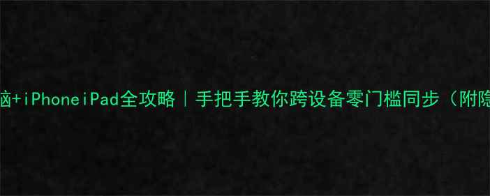图片 🔥苹果电脑+iPhoneiPad全攻略｜手把手教你跨设备零门槛同步（附隐藏技巧）