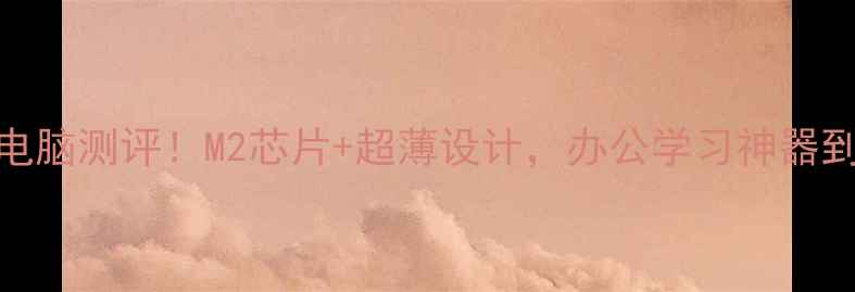图片 🔥苹果迷你电脑测评！M2芯片+超薄设计，办公学习神器到底值不值？