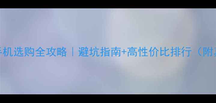 图片 🔥荣耀手机选购全攻略｜避坑指南+高性价比排行（附真机图）