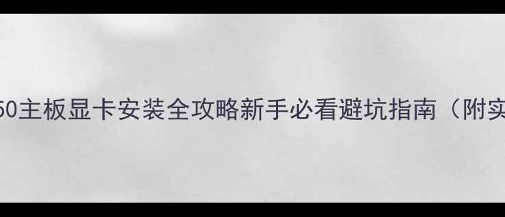 图片 🔧微星B350主板显卡安装全攻略新手必看避坑指南（附实测效果）