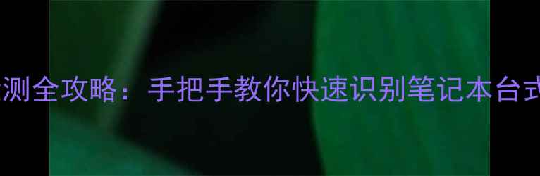 图片 🔧电脑型号检测全攻略：手把手教你快速识别笔记本台式机型号！📦1