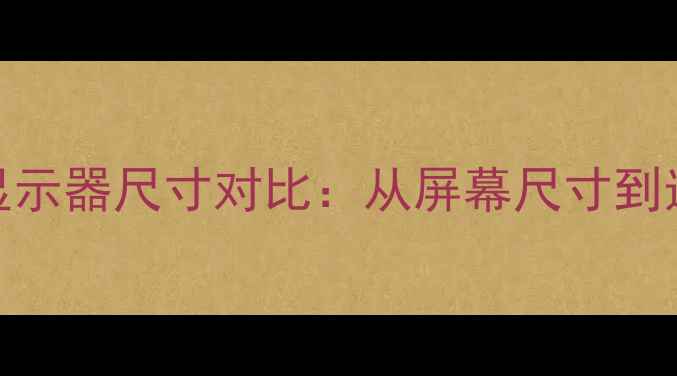 图片 24英寸显示器尺寸对比：从屏幕尺寸到选购指南