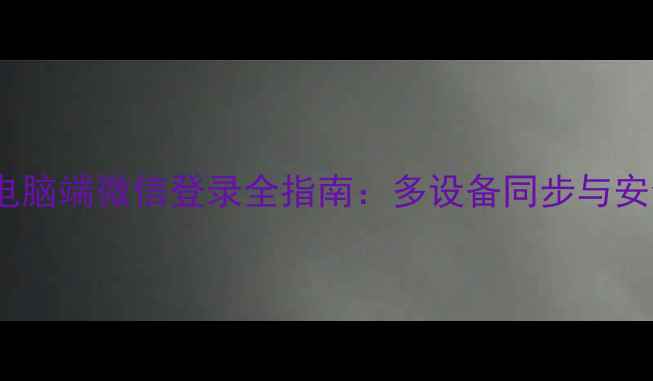 图片 5步完成！电脑端微信登录全指南：多设备同步与安全设置详解