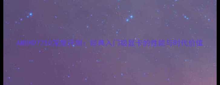 图片 AMDHD7750深度评测：经典入门级显卡的性能与时代价值