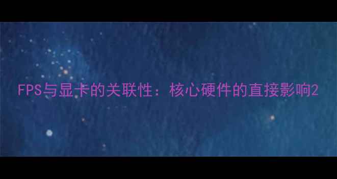 图片 FPS与显卡的关联性：核心硬件的直接影响2