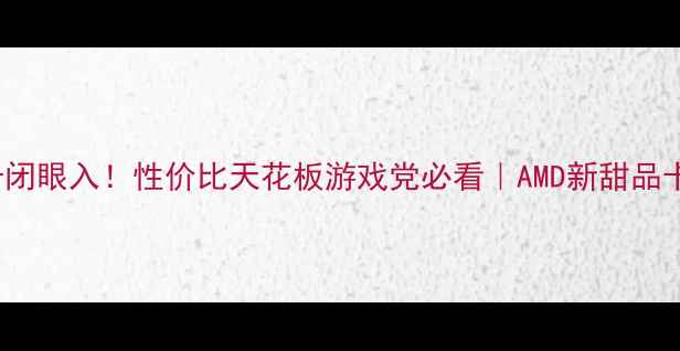 图片 FX8300显卡闭眼入！性价比天花板游戏党必看｜AMD新甜品卡深度测评1