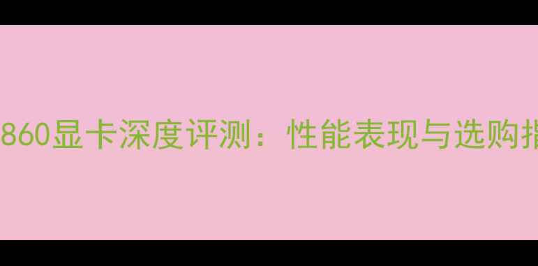 图片 GTX860显卡深度评测：性能表现与选购指南