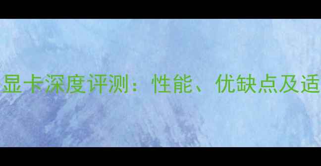 图片 GTX960显卡深度评测：性能、优缺点及适用场景