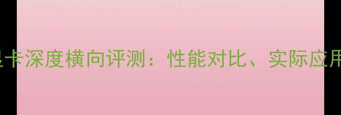 图片 NVIDIA1070显卡深度横向评测：性能对比、实际应用与选购指南1