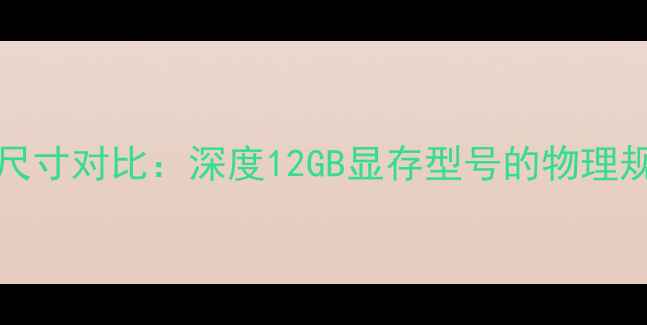 图片 NVIDIAAMD显卡尺寸对比：深度12GB显存型号的物理规格与选购指南1