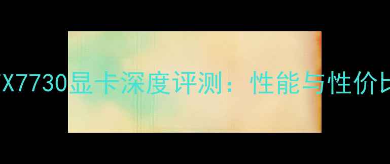 图片 NVIDIAGeForceRTX7730显卡深度评测：性能与性价比指南（最新版）