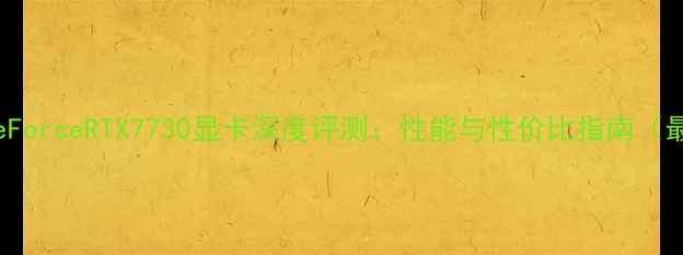 图片 NVIDIAGeForceRTX7730显卡深度评测：性能与性价比指南（最新版）2