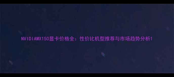 图片 NVIDIAMX150显卡价格全：性价比机型推荐与市场趋势分析1