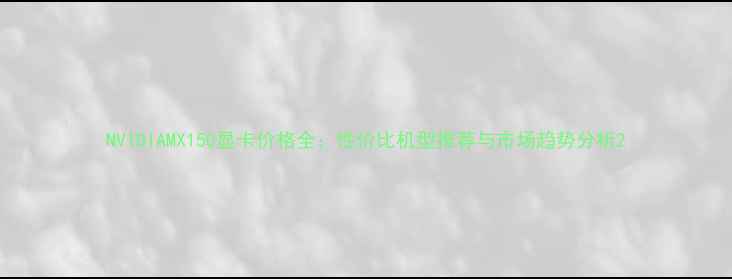 图片 NVIDIAMX150显卡价格全：性价比机型推荐与市场趋势分析2
