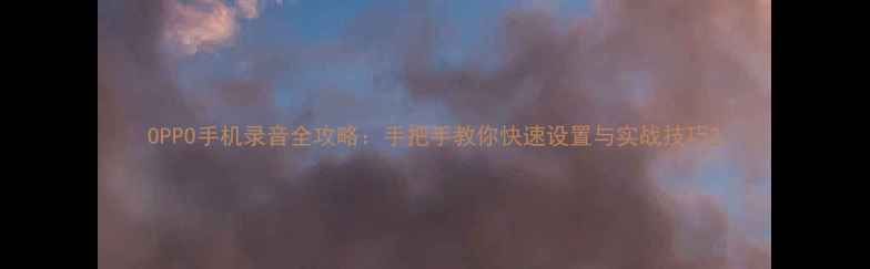 图片 OPPO手机录音全攻略：手把手教你快速设置与实战技巧2