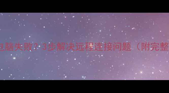 图片 QQ远程控制电脑失败？3步解决远程连接问题（附完整操作指南）1