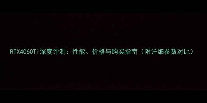 图片 RTX4060Ti深度评测：性能、价格与购买指南（附详细参数对比）
