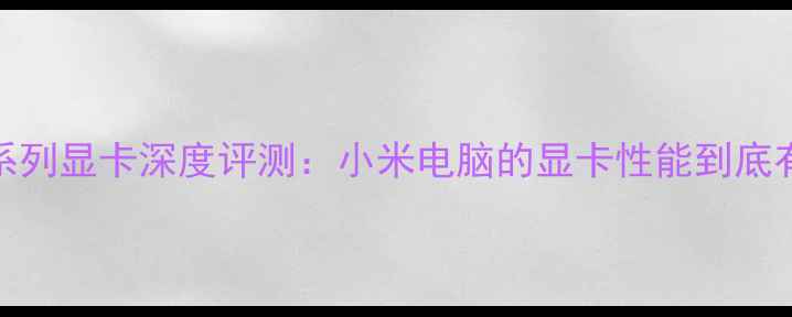 图片 RedmiG系列显卡深度评测：小米电脑的显卡性能到底有多强？