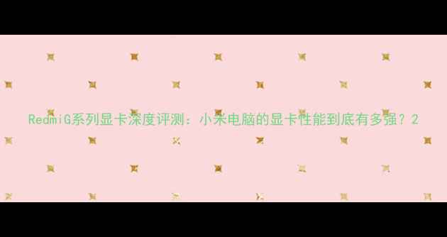 图片 RedmiG系列显卡深度评测：小米电脑的显卡性能到底有多强？2