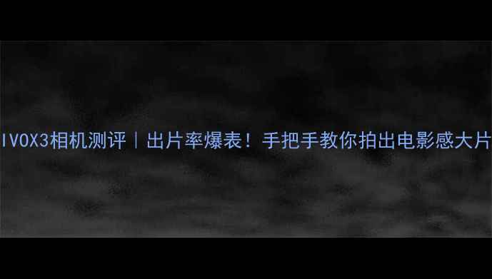 图片 VIVOX3相机测评｜出片率爆表！手把手教你拍出电影感大片1
