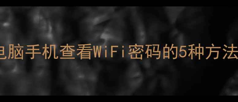 图片 Windows1011电脑手机查看WiFi密码的5种方法（最新教程）