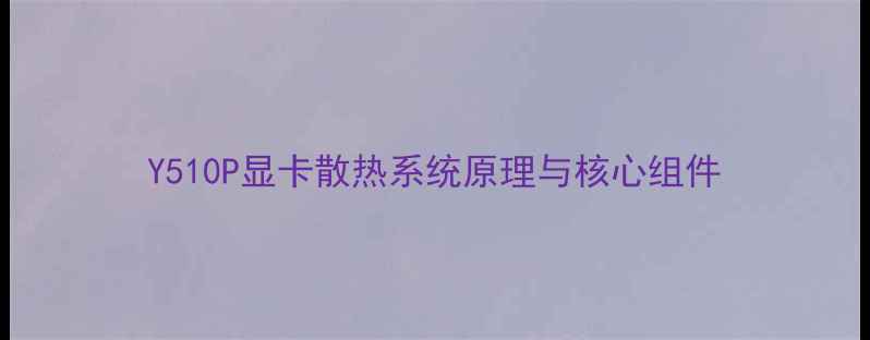 图片 Y510P显卡散热系统原理与核心组件