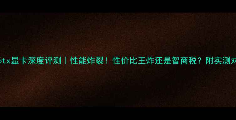 图片 ax226tx显卡深度评测｜性能炸裂！性价比王炸还是智商税？附实测对比图