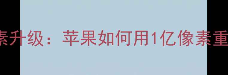 图片 iPhone15ProMax像素升级：苹果如何用1亿像素重新定义手机影像？2