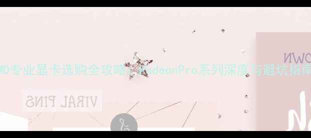 图片 ✨AMD专业显卡选购全攻略：RadeonPro系列深度与避坑指南✨1