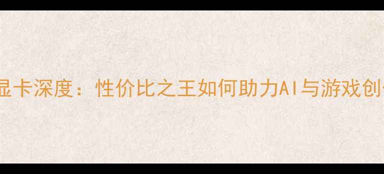 图片 ✨AMD显卡深度：性价比之王如何助力AI与游戏创作？💻