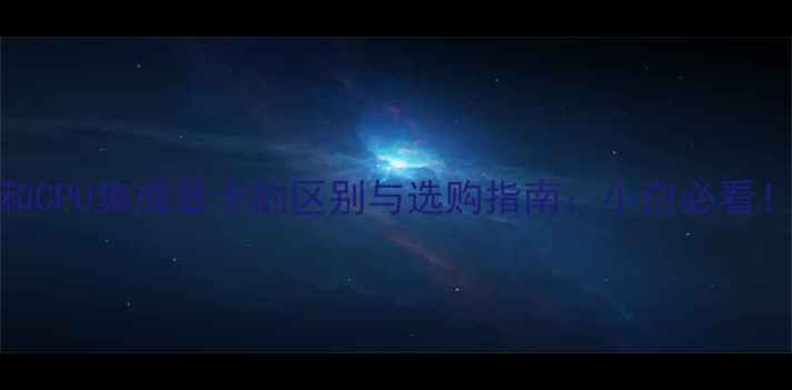 图片 ✨主板集成显卡和CPU集成显卡的区别与选购指南：小白必看！最新对比评测✨