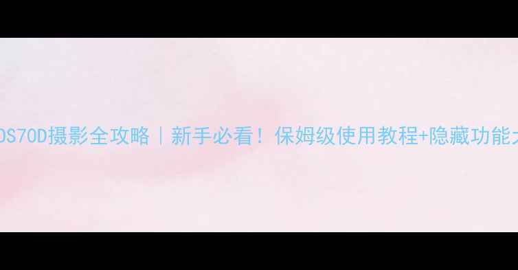 图片 ✨佳能EOS70D摄影全攻略｜新手必看！保姆级使用教程+隐藏功能大公开📸