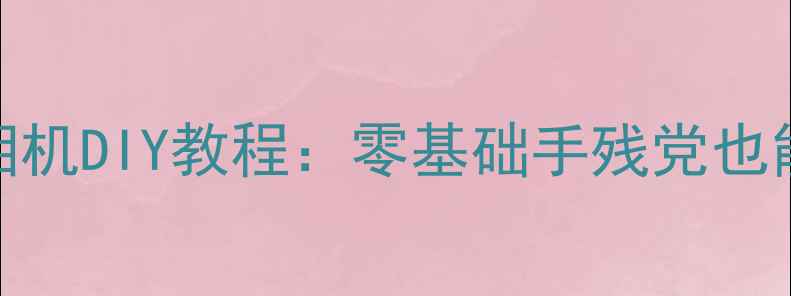 图片 ✨复古胶卷数码相机DIY教程：零基础手残党也能复刻老式相机！