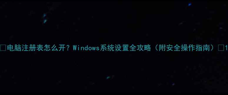 图片 ✨电脑注册表怎么开？Windows系统设置全攻略（附安全操作指南）🔧1