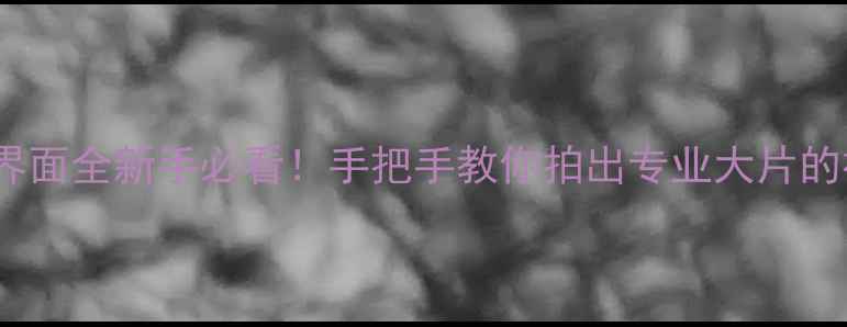 图片 ✨索尼Z5相机界面全新手必看！手把手教你拍出专业大片的神操作指南📸2