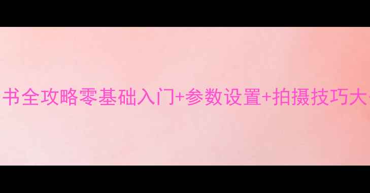 图片 ✨索尼黑卡相机说明书全攻略零基础入门+参数设置+拍摄技巧大公开！新手必看📸🔥