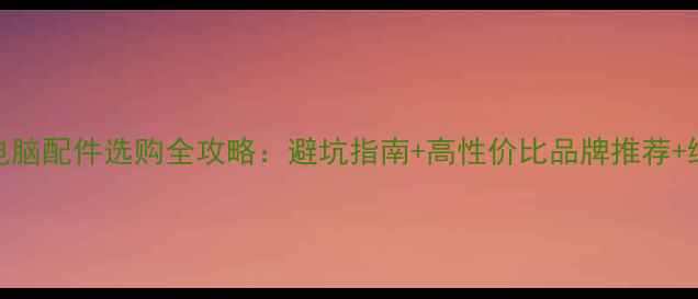 图片 一体机电脑配件选购全攻略：避坑指南+高性价比品牌推荐+维护技巧
