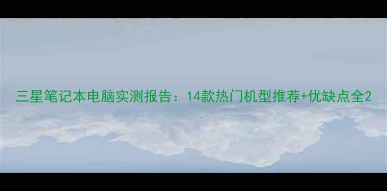 图片 三星笔记本电脑实测报告：14款热门机型推荐+优缺点全2
