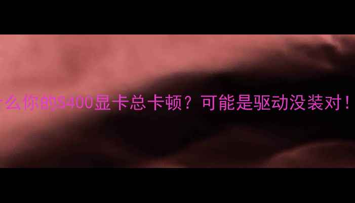 图片 为什么你的S400显卡总卡顿？可能是驱动没装对！✅1