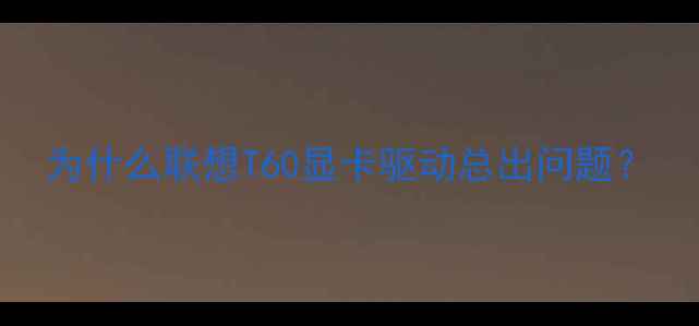 图片 为什么联想T60显卡驱动总出问题？