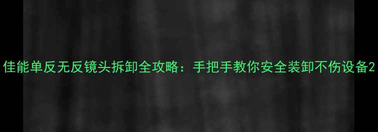 图片 佳能单反无反镜头拆卸全攻略：手把手教你安全装卸不伤设备2
