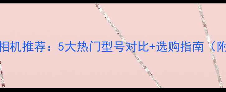 图片 佳能微单相机推荐：5大热门型号对比+选购指南（附参数表）