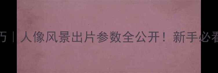 图片 佳能相机拍照技巧｜人像风景出片参数全公开！新手必看设备+设置攻略2