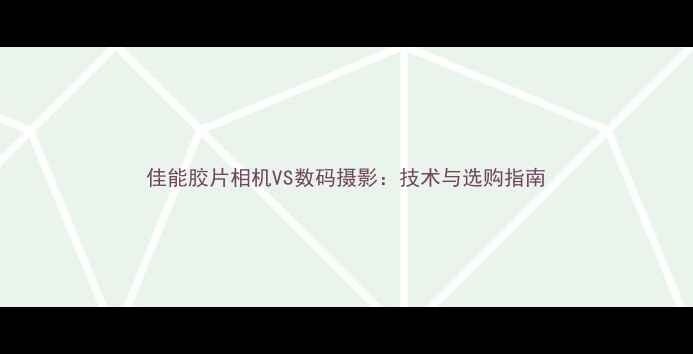 图片 佳能胶片相机VS数码摄影：技术与选购指南